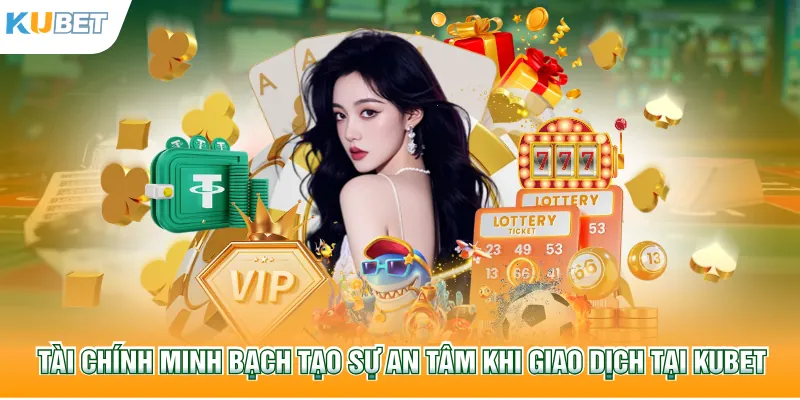 Tài chính minh bạch tạo sự an tâm khi giao dịch tại Kubet77
